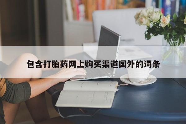 有些私人卖打胎药包含打胎药网上购买渠道国外的词条
