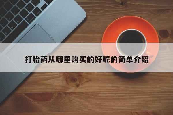 有些私人卖打胎药打胎药从哪里购买的好呢的简单介绍