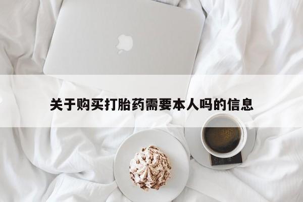 有些私人卖打胎药关于购买打胎药需要本人吗的信息