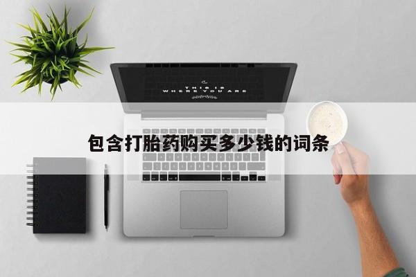 有些私人卖打胎药包含打胎药购买多少钱的词条