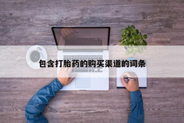 有些私人卖打胎药包含打胎药的购买渠道的词条