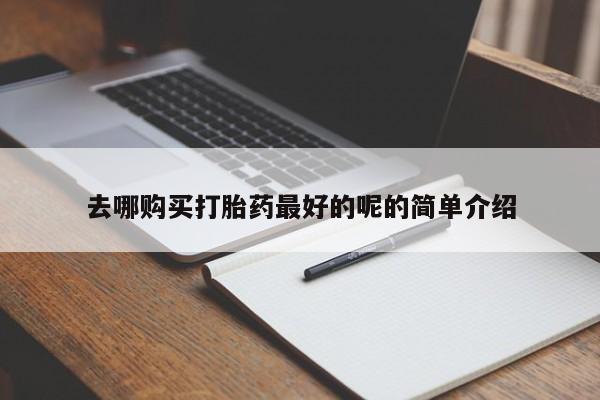 有些私人卖打胎药去哪购买打胎药最好的呢的简单介绍