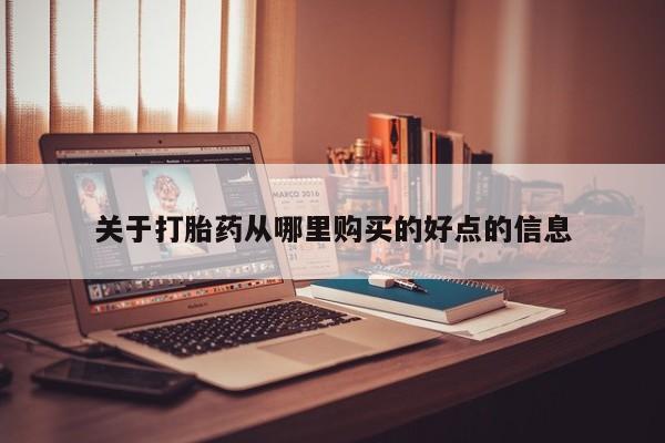 有些私人卖打胎药关于打胎药从哪里购买的好点的信息