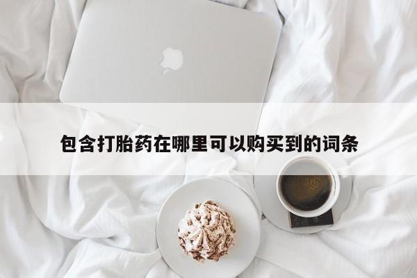 有些私人卖打胎药包含打胎药在哪里可以购买到的词条