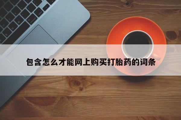 有些私人卖打胎药包含怎么才能网上购买打胎药的词条
