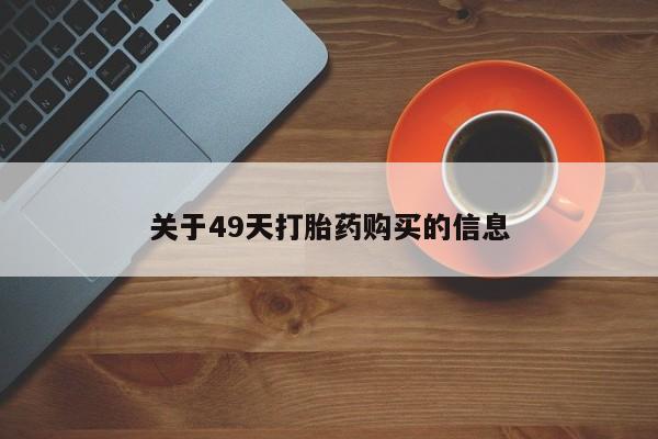 有些私人卖打胎药关于49天打胎药购买的信息