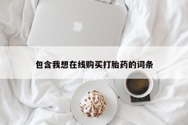 有些私人卖打胎药包含我想在线购买打胎药的词条