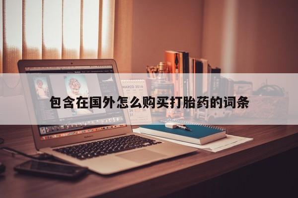 有些私人卖打胎药包含在国外怎么购买打胎药的词条