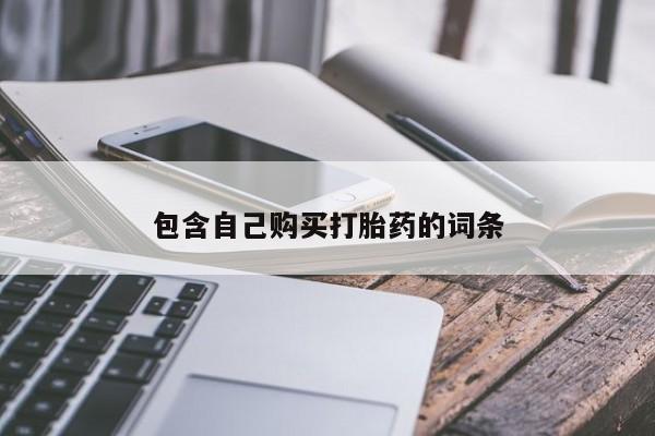 有些私人卖打胎药包含自己购买打胎药的词条